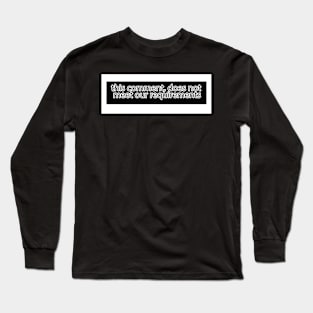 this comment, does not meet our requirements Long Sleeve T-Shirt